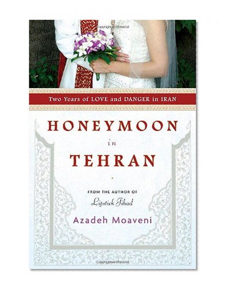 Honeymoon in Tehran: Two Years of Love and Danger in Iran