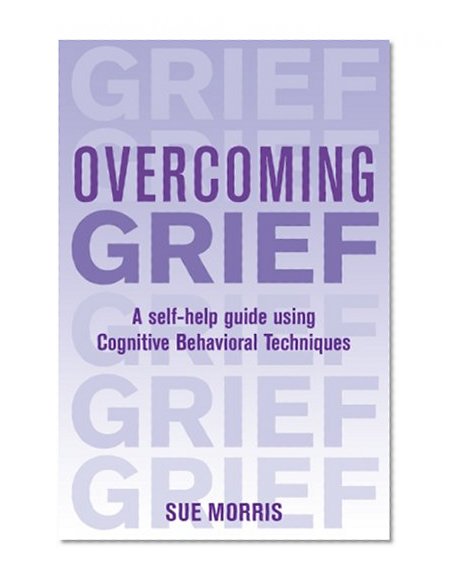 Overcoming Grief: A Self-Help Guide Using Cognitive Behavioral Techniques