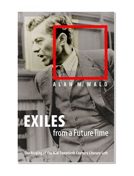 Exiles from a Future Time: The Forging of the Mid-Twentieth-Century Literary Left