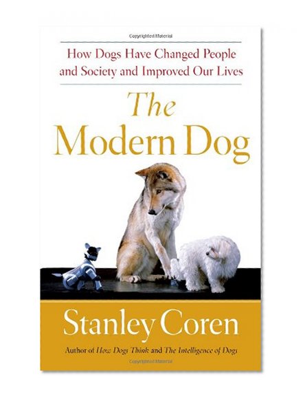The Modern Dog: How Dogs Have Changed People and Society and Improved Our Lives