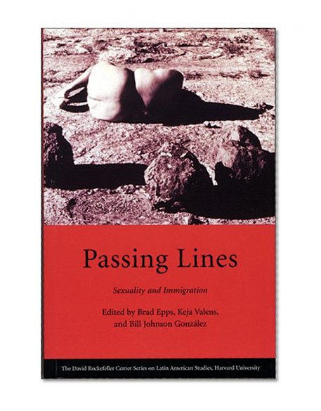 Passing Lines: Sexuality and Immigration (David Rockefeller Center Series on Latin American Studies)