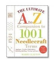 The Ultimate A to Z Companion to 1,001 Needlecraft Terms: Applique, Crochet, Embroidery, Knitting, Quilting, Sewing