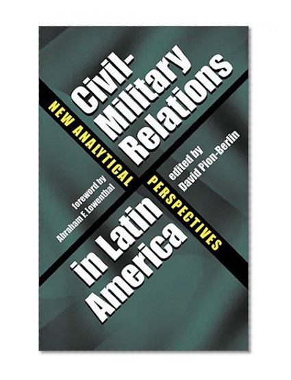 Civil-Military Relations in Latin America: New Analytical Perspectives