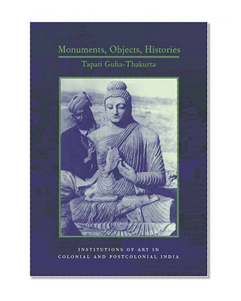 Monuments, Objects, Histories: Institutions of Art in Colonial and Post-Colonial India (Cultures of History)