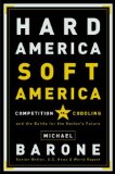 Hard America, Soft America: Competition vs. Coddling and the Battle for the Nation's Future