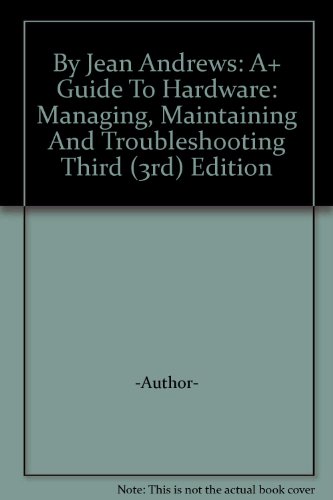 By Jean Andrews: A+ Guide To Hardware: Managing, Maintaining And Troubleshooting Third (3rd) Edition