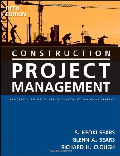 By S. Keoki Sears, Glenn A. Sears, Richard H. Clough: Construction Project Management: A Practical Guide to Field Construction Management Fifth (5th) Edition