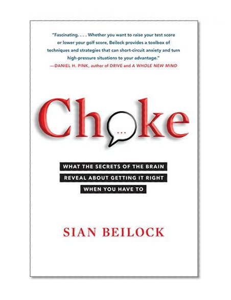 Choke: What the Secrets of the Brain Reveal About Getting It Right When You Have To