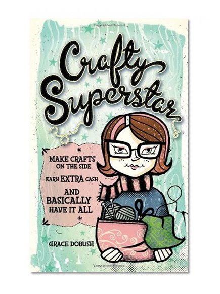 Crafty Superstar: Make Crafts on the Side, Earn Extra Cash, and Basically Have It All