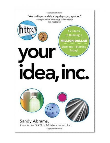 Your Idea, Inc.: 12 Steps to Building a Million Dollar Business - Starting Today!