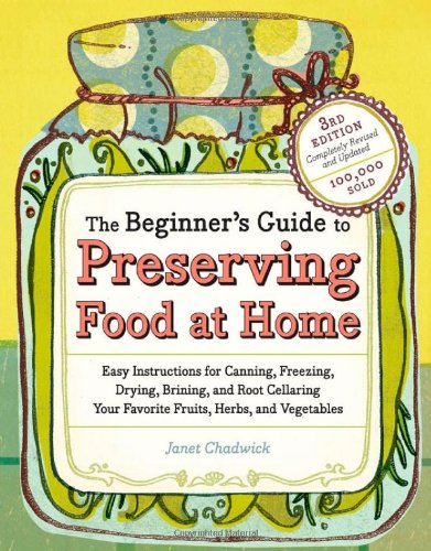 The Beginner's Guide to Preserving Food at Home: Easy Techniques for the Freshest Flavors in Jams, Jellies, Pickles, Relishes, Salsas, Sauces, and Frozen and Dried Fruits and Vegetables