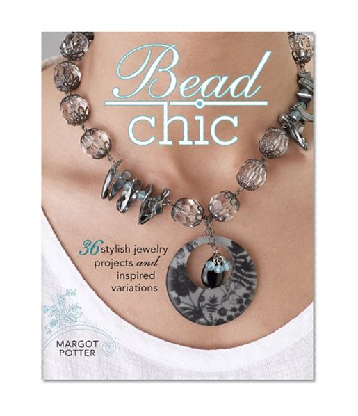 Bead Chic: 36 Stylish Jewelry Projects & Inspired Variations
