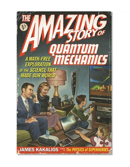 The Amazing Story of Quantum Mechanics: A Math-Free Exploration of the Science that Made Our World