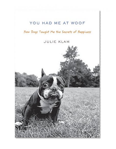 You Had Me at Woof: How Dogs Taught Me the Secrets of Happiness
