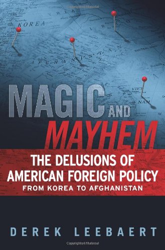 Magic and Mayhem: The Delusions of American Foreign Policy From Korea to Afghanistan