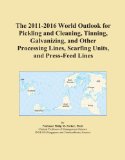 The 2011-2016 World Outlook for Pickling and Cleaning, Tinning, Galvanizing, and Other Processing Lines, Scarfing Units, and Press-Feed Lines
