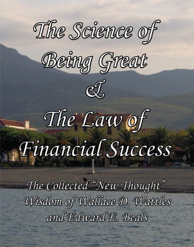 The Science of Being Great & The Law of Financial Success The Collected "New Thought" Wisdom of Wallace D. Wattles and Edward E. Beals [Annotated]