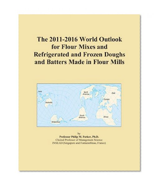 The 2011-2016 World Outlook for Flour Mixes and Refrigerated and Frozen Doughs and Batters Made in Flour Mills