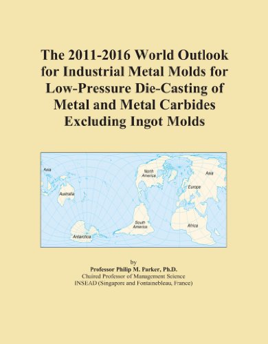 The 2011-2016 World Outlook for Industrial Metal Molds for Low-Pressure Die-Casting of Metal and Metal Carbides Excluding Ingot Molds