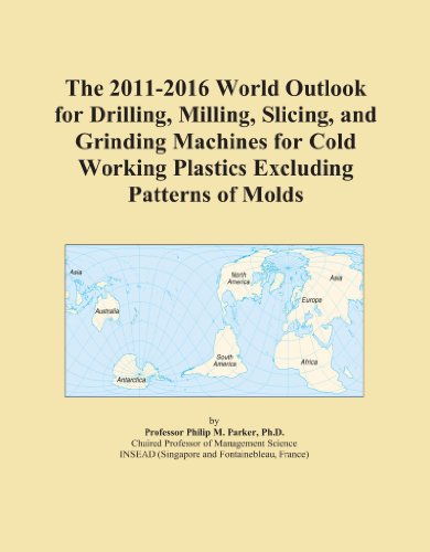 The 2011-2016 World Outlook for Drilling, Milling, Slicing, and Grinding Machines for Cold Working Plastics Excluding Patterns of Molds