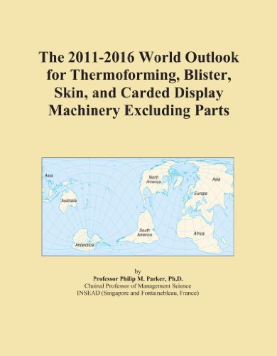 The 2011-2016 World Outlook for Thermoforming, Blister, Skin, and Carded Display Machinery Excluding Parts