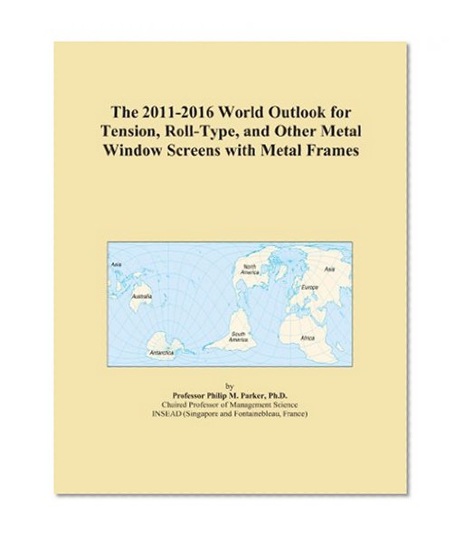 The 2011-2016 World Outlook for Tension, Roll-Type, and Other Metal Window Screens with Metal Frames