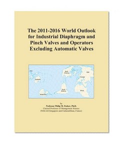 The 2011-2016 World Outlook for Industrial Diaphragm and Pinch Valves and Operators Excluding Automatic Valves