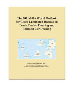 The 2011-2016 World Outlook for Glued Laminated Hardwood Truck Trailer Flooring and Railroad Car Decking