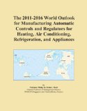 The 2011-2016 World Outlook for Manufacturing Automatic Controls and Regulators for Heating, Air Conditioning, Refrigeration, and Appliances