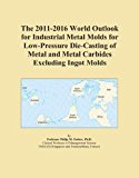 The 2011-2016 World Outlook for Industrial Metal Molds for Low-Pressure Die-Casting of Metal and Metal Carbides Excluding Ingot Molds