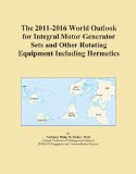 The 2011-2016 World Outlook for Integral Motor Generator Sets and Other Rotating Equipment Including Hermetics