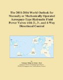 The 2011-2016 World Outlook for Manually or Mechanically Operated Aerospace-Type Hydraulic Fluid Power Valves with 2-, 3-, and 4-Way Directional Control