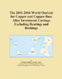 The 2011-2016 World Outlook for Copper and Copper-Base Alloy Investment Castings Excluding Bearings and Bushings