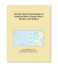 The 2011-2016 World Outlook for Industrial Bakery Dough Mixers, Dividers, and Molders