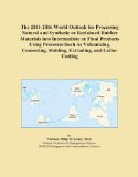 The 2011-2016 World Outlook for Processing Natural and Synthetic or Reclaimed Rubber Materials into Intermediate or Final Products Using Processes ... Molding, Extruding, and Lathe-Cutting