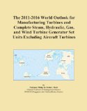 The 2011-2016 World Outlook for Manufacturing Turbines and Complete Steam, Hydraulic, Gas, and Wind Turbine Generator Set Units Excluding Aircraft Turbines