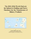 The 2011-2016 World Outlook for Industrial Rolling and Pastry Machines for the Manufacture of Bakery Products