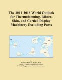 The 2011-2016 World Outlook for Thermoforming, Blister, Skin, and Carded Display Machinery Excluding Parts