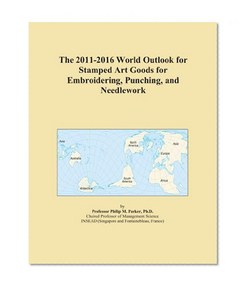 The 2011-2016 World Outlook for Stamped Art Goods for Embroidering, Punching, and Needlework