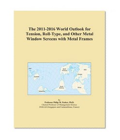 The 2011-2016 World Outlook for Tension, Roll-Type, and Other Metal Window Screens with Metal Frames