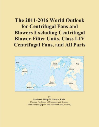 The 2011-2016 World Outlook for Centrifugal Fans and Blowers Excluding Centrifugal Blower-Filter Units, Class I-IV Centrifugal Fans, and All Parts