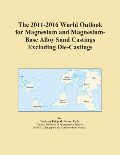 The 2011-2016 World Outlook for Magnesium and Magnesium-Base Alloy Sand Castings Excluding Die-Castings