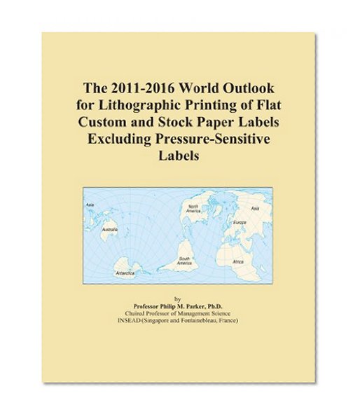 The 2011-2016 World Outlook for Lithographic Printing of Flat Custom and Stock Paper Labels Excluding Pressure-Sensitive Labels