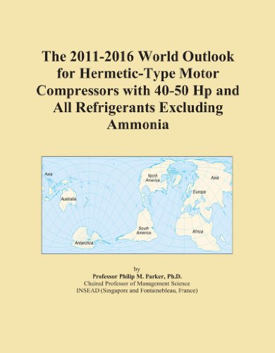The 2011-2016 World Outlook for Hermetic-Type Motor Compressors with 40-50 Hp and All Refrigerants Excluding Ammonia