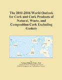 The 2011-2016 World Outlook for Cork and Cork Products of Natural, Waste, and Composition Cork Excluding Gaskets