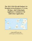 The 2011-2016 World Outlook for Manufacturing Dentures, Crowns, Bridges, and Orthodontic Appliances Customized for Individual Application