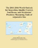 The 2011-2016 World Outlook for Inspection, Quality Control, Tool Room, and Machinists' Precision Measuring Tools of Adjustable Size
