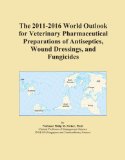 The 2011-2016 World Outlook for Veterinary Pharmaceutical Preparations of Antiseptics, Wound Dressings, and Fungicides