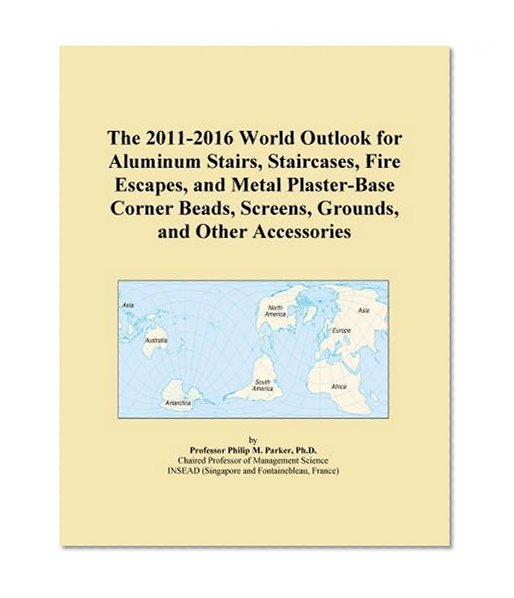 The 2011-2016 World Outlook for Aluminum Stairs, Staircases, Fire Escapes, and Metal Plaster-Base Corner Beads, Screens, Grounds, and Other Accessories