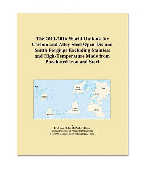 The 2011-2016 World Outlook for Carbon and Alloy Steel Open-Die and Smith Forgings Excluding Stainless and High-Temperature Made from Purchased Iron and Steel